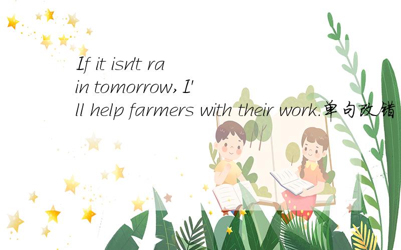 If it isn't rain tomorrow,I'll help farmers with their work.单句改错