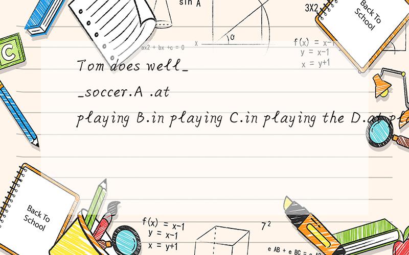 Tom does well__soccer.A .at playing B.in playing C.in playing the D.at playing the