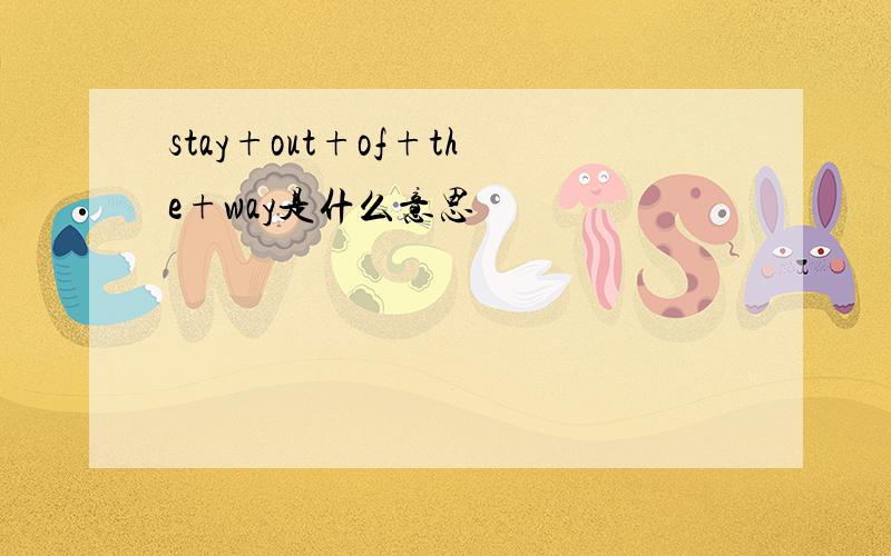 stay+out+of+the+way是什么意思