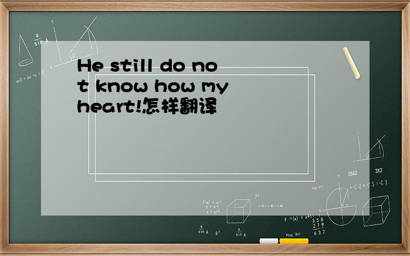 He still do not know how my heart!怎样翻译