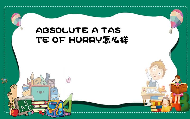 ABSOLUTE A TASTE OF HURRY怎么样