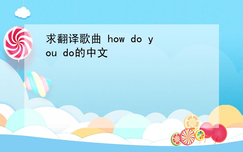 求翻译歌曲 how do you do的中文