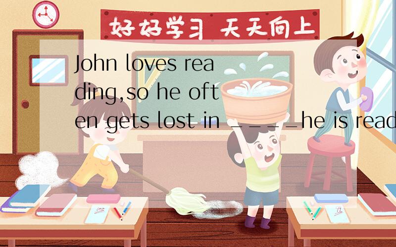 John loves reading,so he often gets lost in ____he is reading and doesn't take a break.A.that B.what C.when D.while