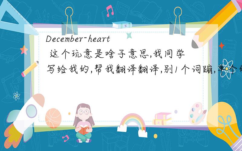 December-heart 这个玩意是啥子意思,我同学写给我的,帮我翻译翻译,别1个词蹦,单个的我都认识...