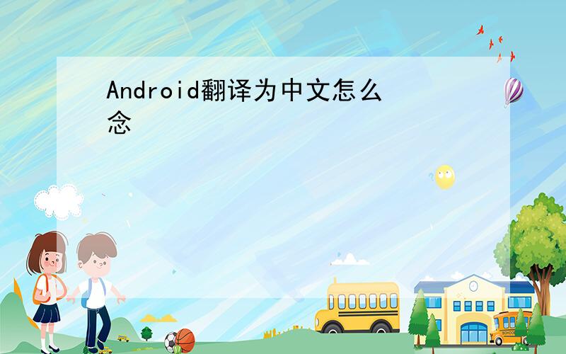 Android翻译为中文怎么念
