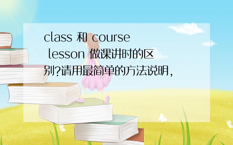 class 和 course lesson 做课讲时的区别?请用最简单的方法说明,