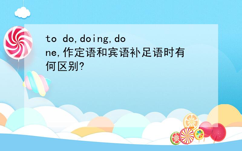 to do,doing,done,作定语和宾语补足语时有何区别?