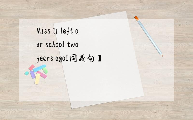 Miss li left our school two years ago[同义句】