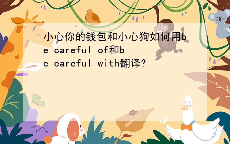 小心你的钱包和小心狗如何用be careful of和be careful with翻译?