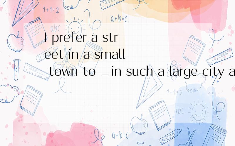 I prefer a street in a small town to _in such a large city as Shanghai.A.that B.it C.this D.one