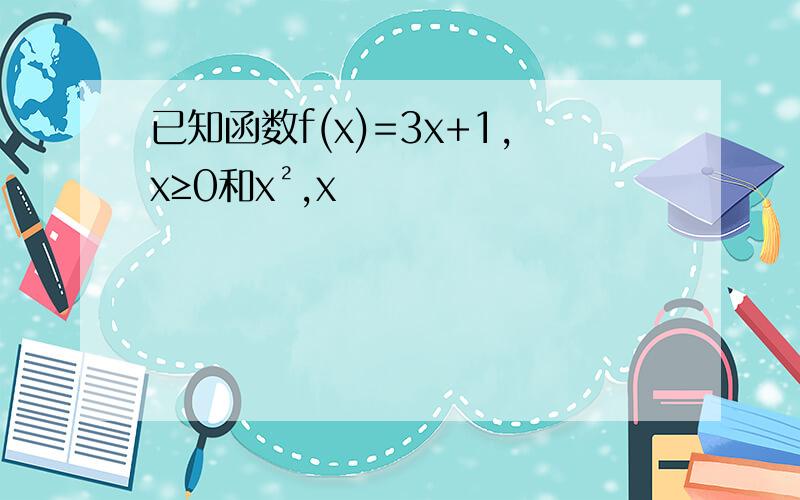 已知函数f(x)=3x+1,x≥0和x²,x