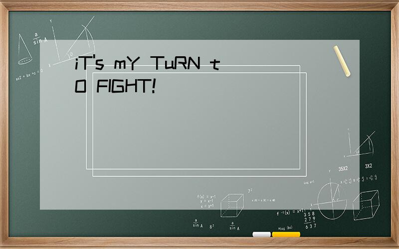 iT's mY TuRN tO FIGHT!