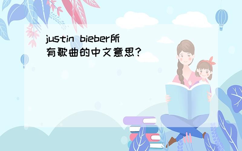 justin bieber所有歌曲的中文意思?