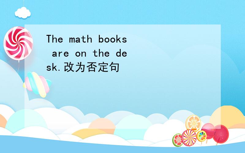 The math books are on the desk.改为否定句