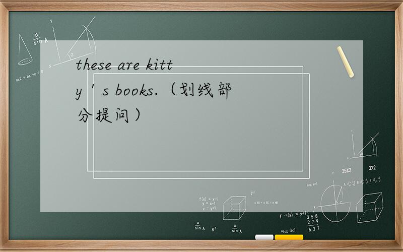 these are kitty＇s books.（划线部分提问）
