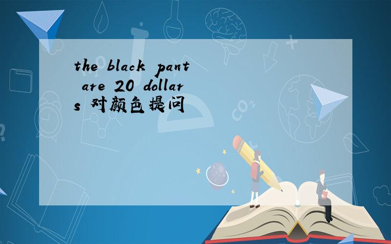the black pant are 20 dollars 对颜色提问
