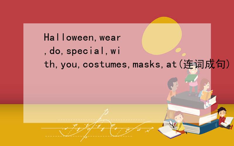Halloween,wear,do,special,with,you,costumes,masks,at(连词成句)
