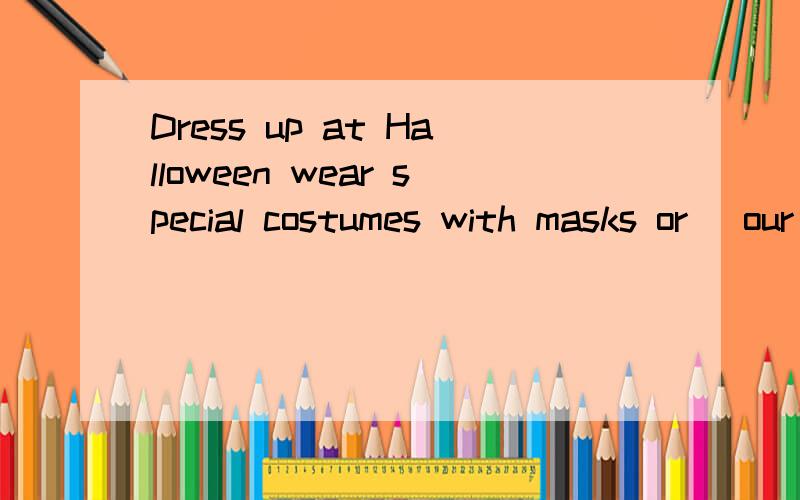 Dress up at Halloween wear special costumes with masks or _our faces.
