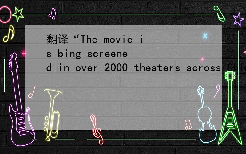 翻译“The movie is bing screened in over 2000 theaters across China”