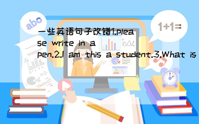 一些英语句子改错1.please write in a pen.2.I am this a student.3.What is this for English.4.This is a English teacher