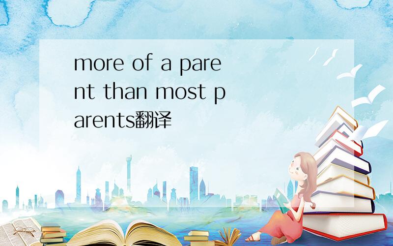more of a parent than most parents翻译