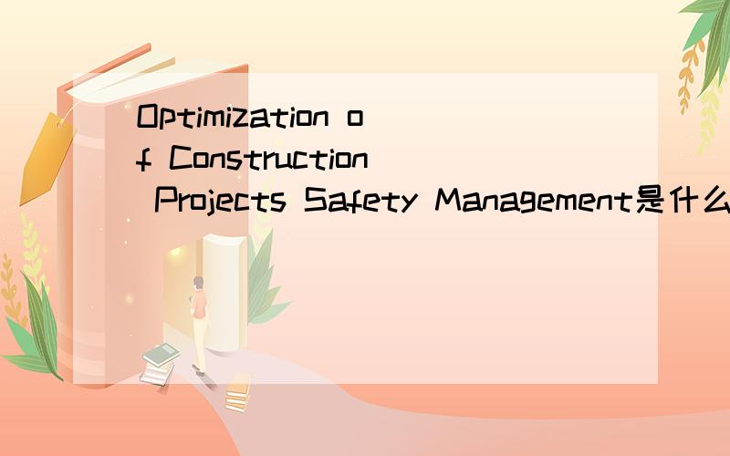 Optimization of Construction Projects Safety Management是什么意思
