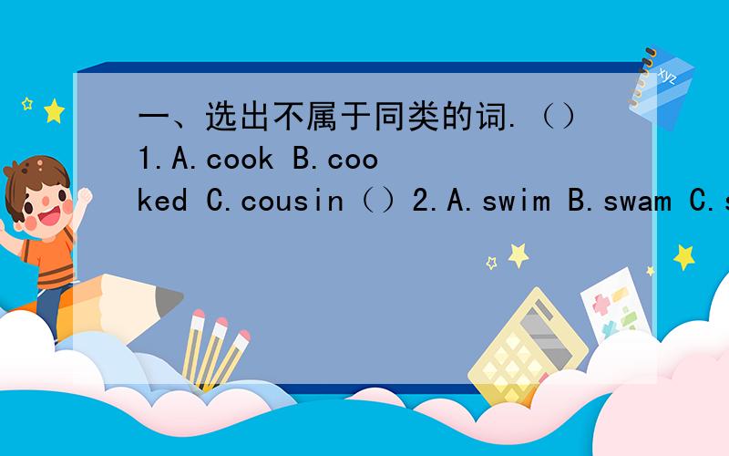 一、选出不属于同类的词.（）1.A.cook B.cooked C.cousin（）2.A.swim B.swam C.study（）3.A.stay B.study C.studied（）4.A.miss B.might C.matter（）5.A.park B.pass C.prepare（）1.I went to France _____June.A.on B.in C.at