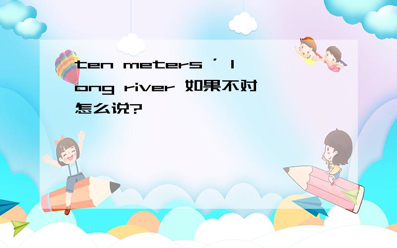 ten meters ’ long river 如果不对怎么说?