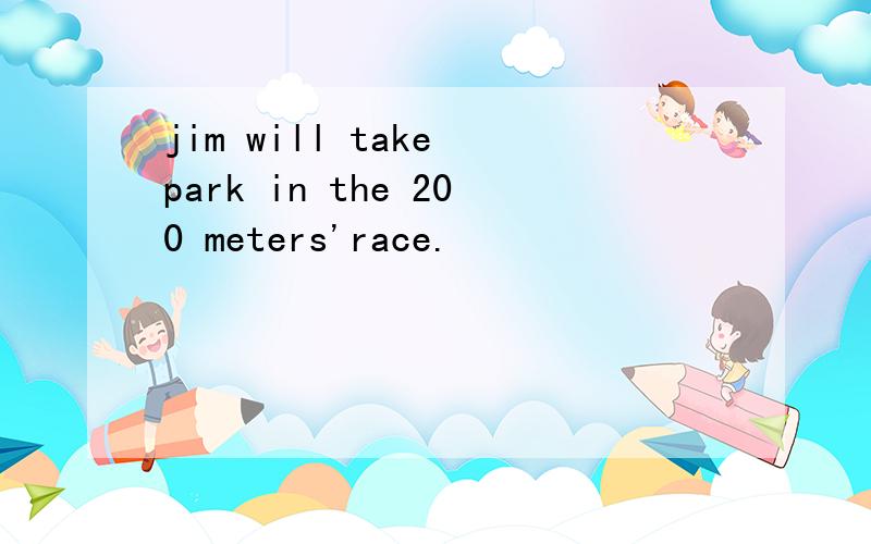 jim will take park in the 200 meters'race.