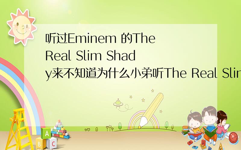 听过Eminem 的The Real Slim Shady来不知道为什么小弟听The Real Slim Shady时候,有似曾相识的感觉貌似和10元人民币用的是一个曲子希望听错,希望听错,