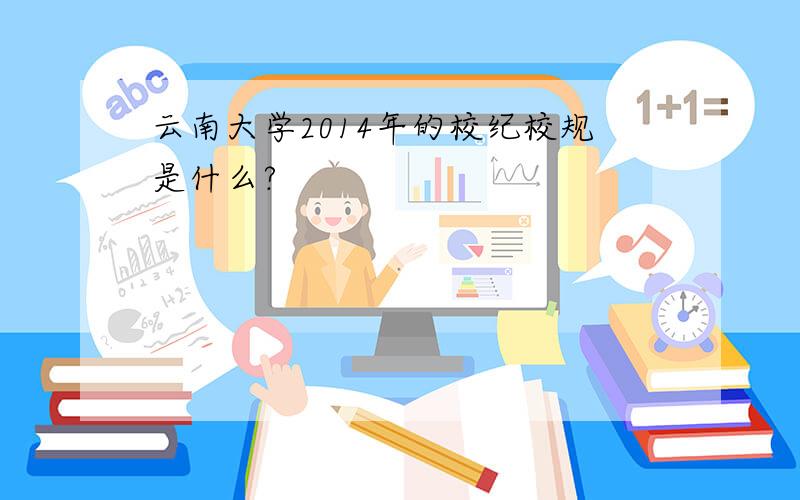云南大学2014年的校纪校规是什么?