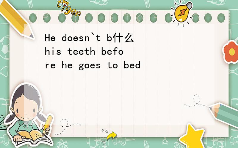 He doesn`t b什么his teeth before he goes to bed