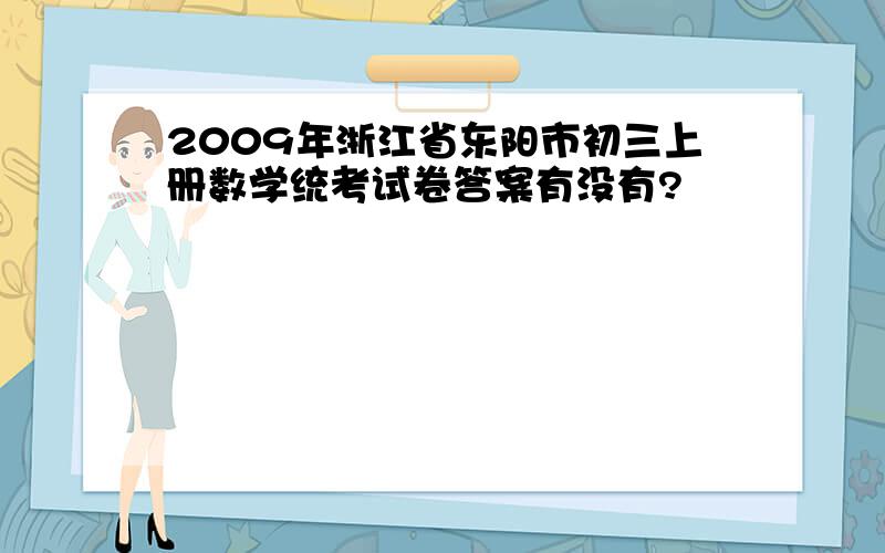 2009年浙江省东阳市初三上册数学统考试卷答案有没有?