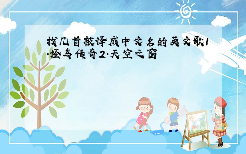 找几首被译成中文名的英文歌1.怪鸟传奇2.天空之窗