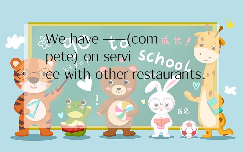 We have ——(compete) on service with other restaurants.