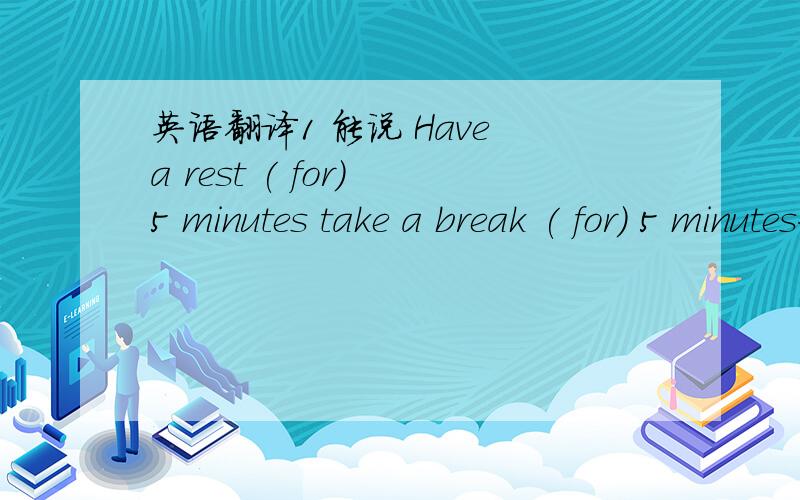 英语翻译1 能说 Have a rest ( for) 5 minutes take a break ( for) 5 minutes如果可以,介词for 这个要不要呢?2 我们都很疲倦了,能让我们休息 3 我们每工作3小时,会休息20 分钟.4 你们现在有15分钟的休息时间