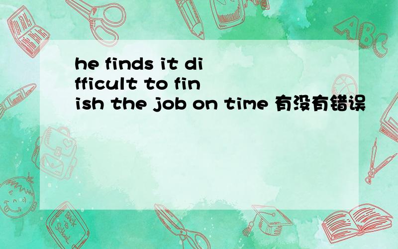 he finds it difficult to finish the job on time 有没有错误