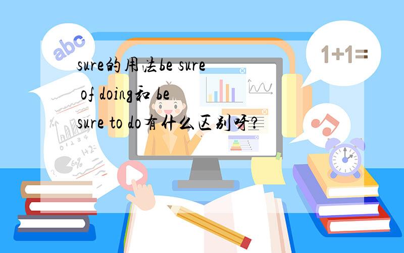 sure的用法be sure of doing和 be sure to do有什么区别呀?