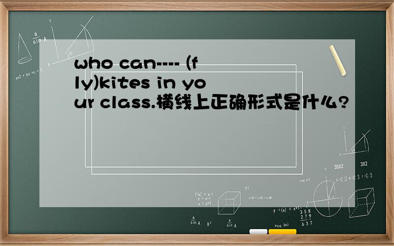 who can---- (fly)kites in your class.横线上正确形式是什么?
