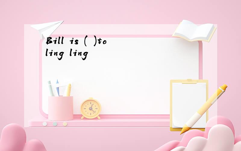 Bill is ( )to ling ling