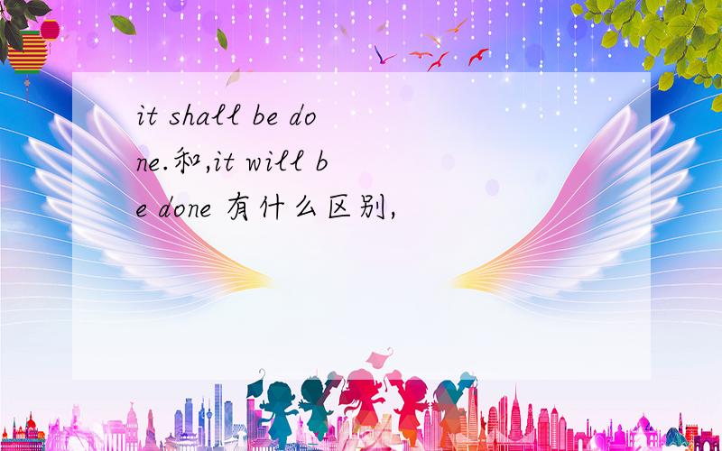 it shall be done.和,it will be done 有什么区别,
