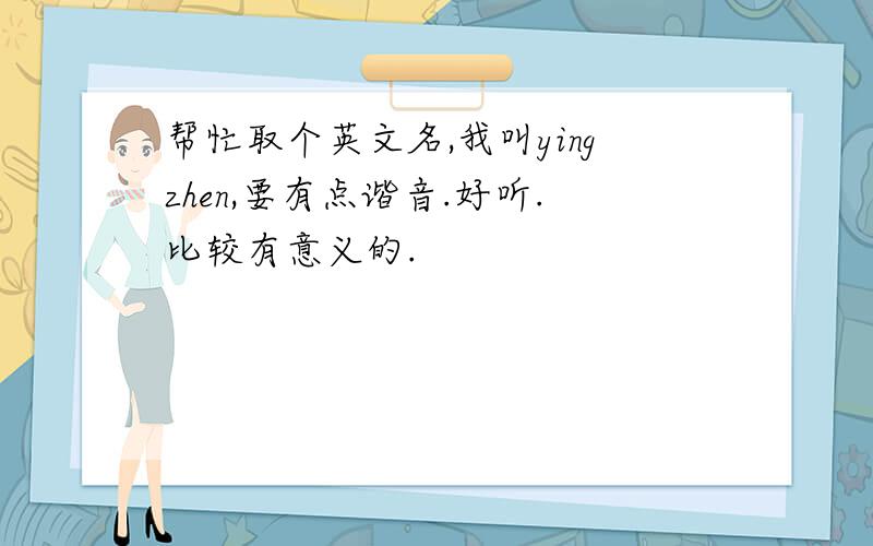 帮忙取个英文名,我叫yingzhen,要有点谐音.好听.比较有意义的.