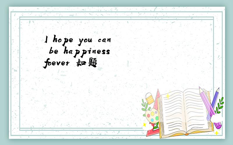 I hope you can be happiness foever 如题