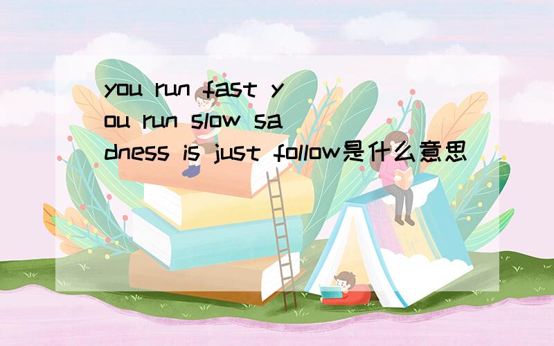 you run fast you run slow sadness is just follow是什么意思