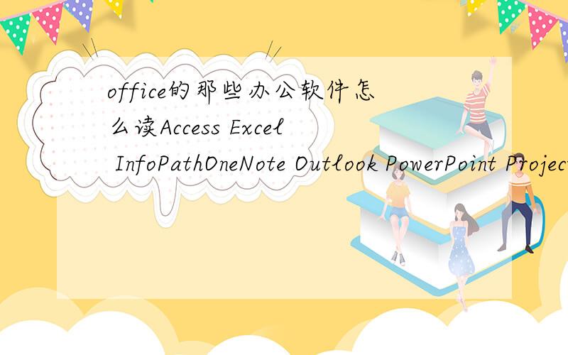 office的那些办公软件怎么读Access Excel InfoPathOneNote Outlook PowerPoint ProjectPublisher 这些怎么读?Access比如说：艾克塞斯