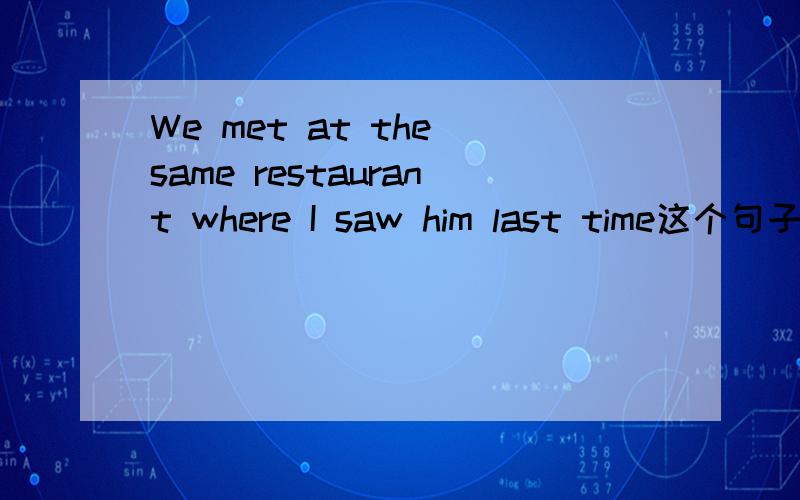 We met at the same restaurant where I saw him last time这个句子对吗