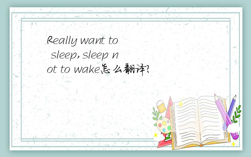 Really want to sleep,sleep not to wake怎么翻译?