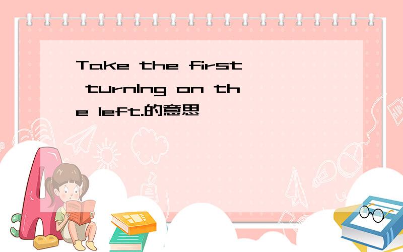 Take the first turnlng on the left.的意思