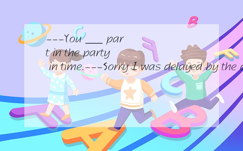 ---You ___ part in the party in time.---Sorry I was delayed by the accident.A.are supposed to take B.have supposed to C.are supposed to have take D.supposed to take为什么,请解析,