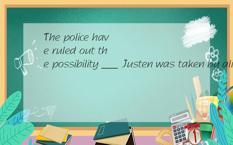 The police have ruled out the possibility ___ Justen was taken by aliensA.thatB.whichC.whenD.where